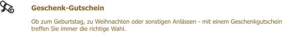 Geschenk-Gutschein  Ob zum Geburtstag, zu Weihnachten oder sonstigen Anlssen - mit einem Geschenkgutschein treffen Sie immer die richtige Wahl.