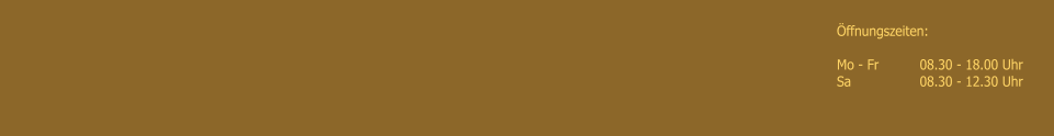 �ffnungszeiten: 	  Mo - Fr   	08.30 - 18.00 Uhr Sa	        	08.30 - 12.30 Uhr