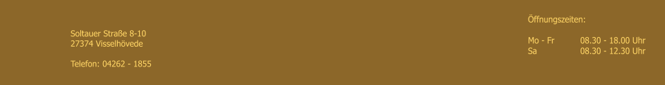 �ffnungszeiten: 	  Mo - Fr   	08.30 - 18.00 Uhr Sa	        	08.30 - 12.30 Uhr Soltauer Stra�e 8-10 27374 Visselh�vede  Telefon: 04262 - 1855
